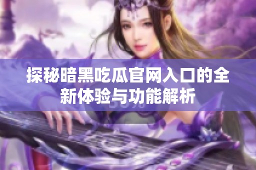探秘暗黑吃瓜官网入口的全新体验与功能解析