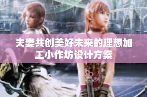 夫妻共创美好未来的理想加工小作坊设计方案