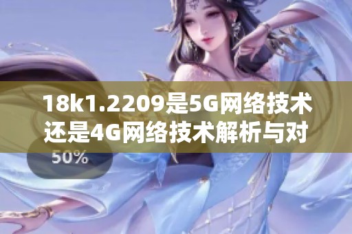 18k1.2209是5G网络技术还是4G网络技术解析与对比