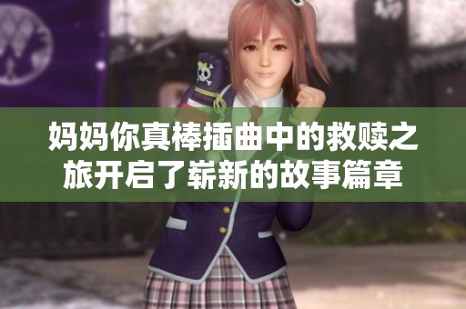 妈妈你真棒插曲中的救赎之旅开启了崭新的故事篇章