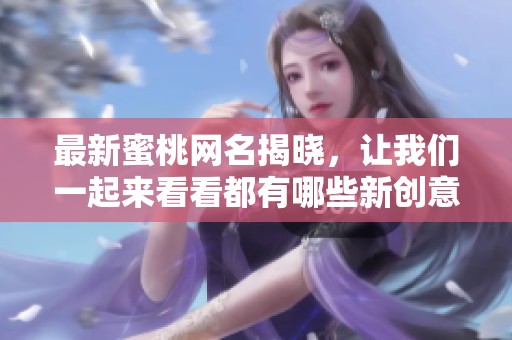最新蜜桃网名揭晓，让我们一起来看看都有哪些新创意吧