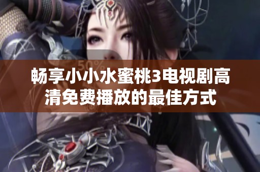 畅享小小水蜜桃3电视剧高清免费播放的最佳方式