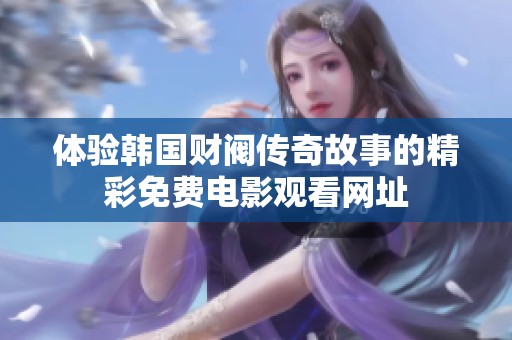 体验韩国财阀传奇故事的精彩免费电影观看网址