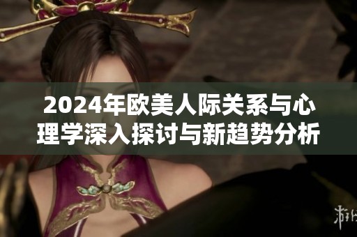 2024年欧美人际关系与心理学深入探讨与新趋势分析
