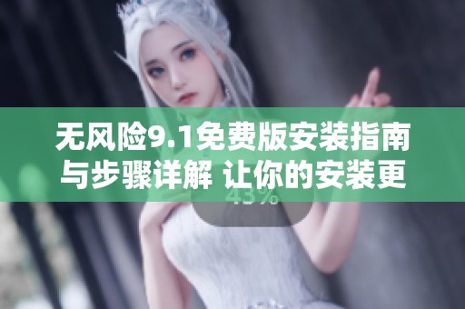 无风险9.1免费版安装指南与步骤详解 让你的安装更加顺利
