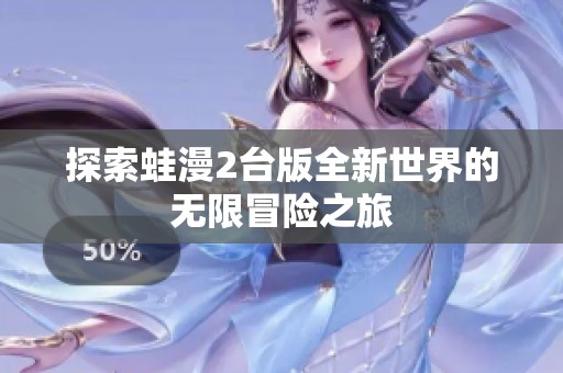 探索蛙漫2台版全新世界的无限冒险之旅