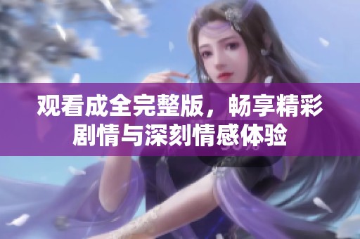 观看成全完整版，畅享精彩剧情与深刻情感体验
