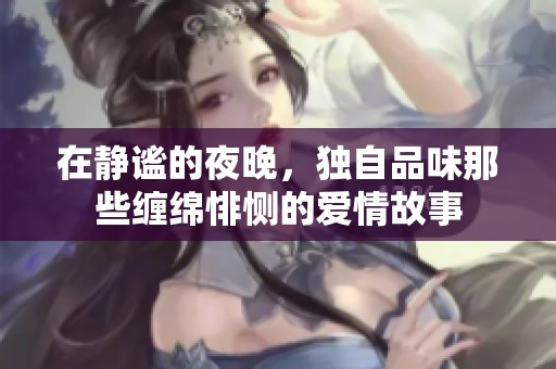 在静谧的夜晚，独自品味那些缠绵悱恻的爱情故事