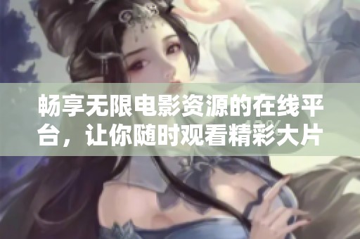 畅享无限电影资源的在线平台，让你随时观看精彩大片