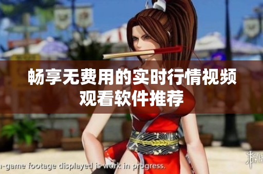 畅享无费用的实时行情视频观看软件推荐