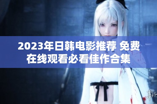 2023年日韩电影推荐 免费在线观看必看佳作合集