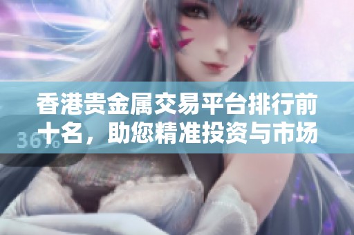 香港贵金属交易平台排行前十名，助您精准投资与市场分析