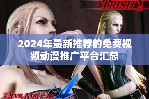 2024年最新推荐的免费视频动漫推广平台汇总