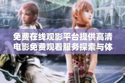 免费在线观影平台提供高清电影免费观看服务探索与体验