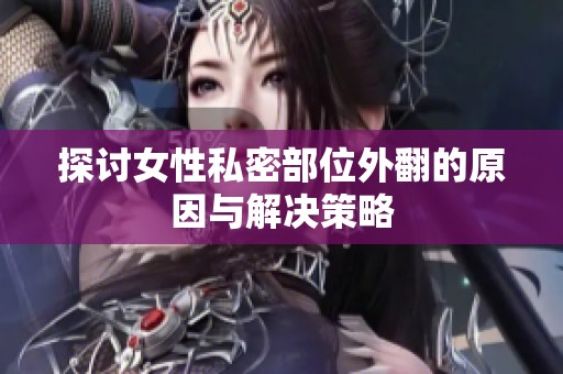 探讨女性私密部位外翻的原因与解决策略