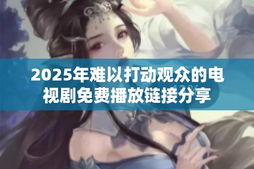 2025年难以打动观众的电视剧免费播放链接分享