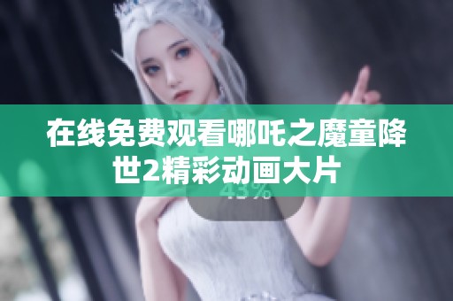 在线免费观看哪吒之魔童降世2精彩动画大片