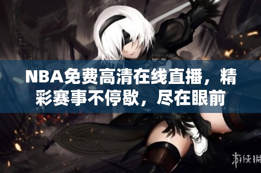 NBA免费高清在线直播，精彩赛事不停歇，尽在眼前