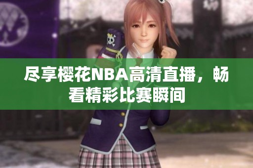 尽享樱花NBA高清直播，畅看精彩比赛瞬间