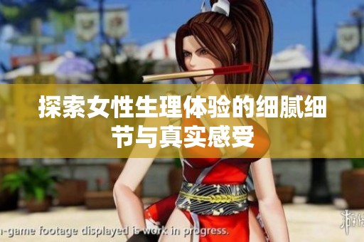 探索女性生理体验的细腻细节与真实感受