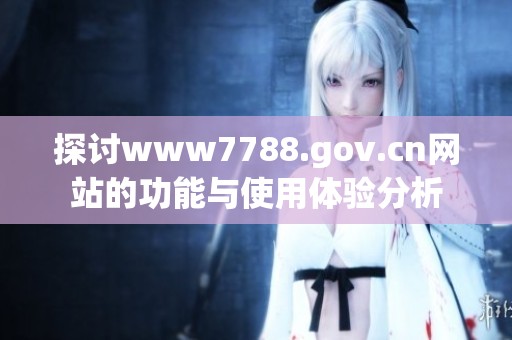 探讨www7788.gov.cn网站的功能与使用体验分析