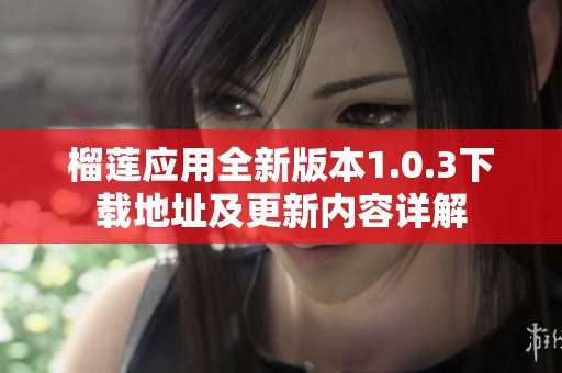 榴莲应用全新版本1.0.3下载地址及更新内容详解