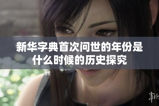 新华字典首次问世的年份是什么时候的历史探究