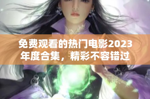 免费观看的热门电影2023年度合集，精彩不容错过