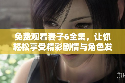 免费观看妻子6全集，让你轻松享受精彩剧情与角色发展