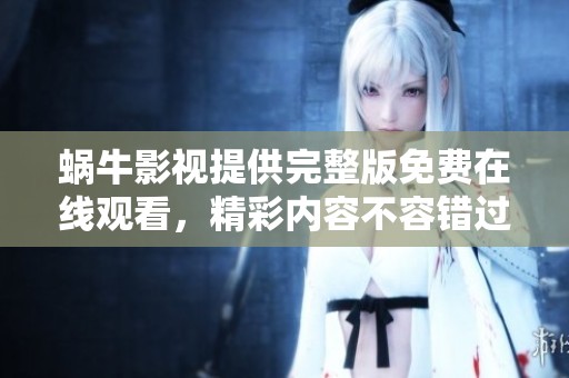 蜗牛影视提供完整版免费在线观看，精彩内容不容错过