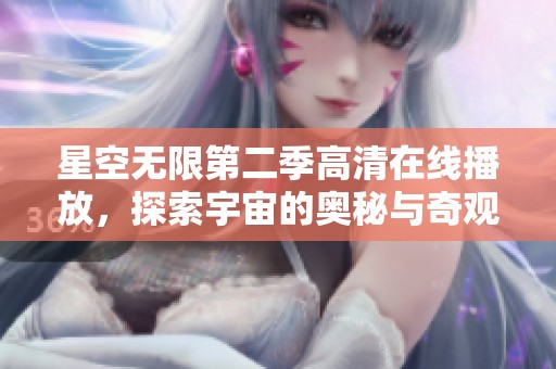 星空无限第二季高清在线播放，探索宇宙的奥秘与奇观