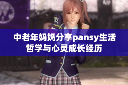 中老年妈妈分享pansy生活哲学与心灵成长经历