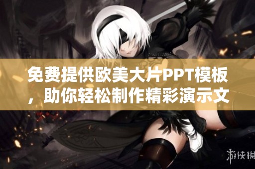 免费提供欧美大片PPT模板，助你轻松制作精彩演示文稿