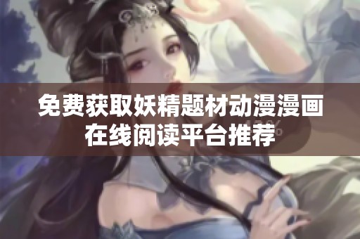 免费获取妖精题材动漫漫画在线阅读平台推荐