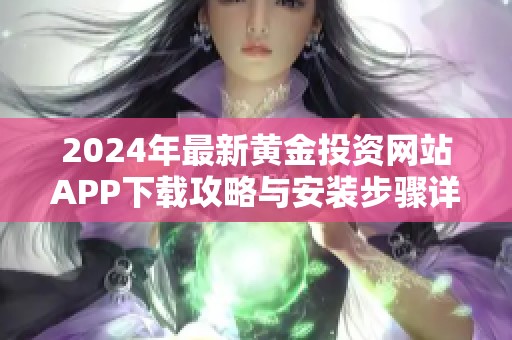 2024年最新黄金投资网站APP下载攻略与安装步骤详解
