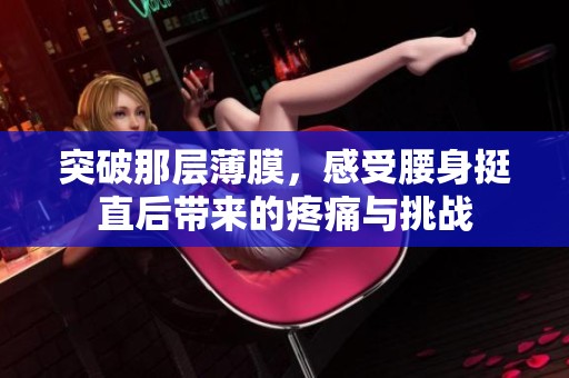 突破那层薄膜，感受腰身挺直后带来的疼痛与挑战