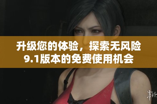 升级您的体验，探索无风险9.1版本的免费使用机会