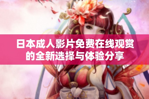 日本成人影片免费在线观赏的全新选择与体验分享