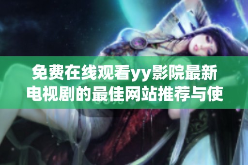 免费在线观看yy影院最新电视剧的最佳网站推荐与使用指南