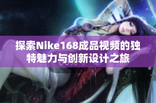 探索Nike168成品视频的独特魅力与创新设计之旅