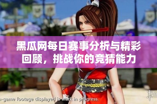 黑瓜网每日赛事分析与精彩回顾，挑战你的竞猜能力