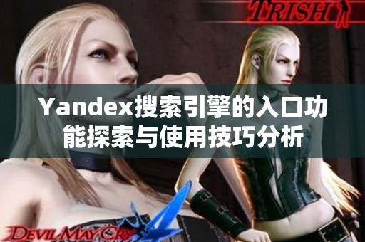 Yandex搜索引擎的入口功能探索与使用技巧分析