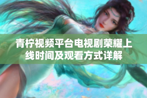 青柠视频平台电视剧荣耀上线时间及观看方式详解