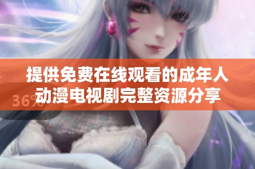 提供免费在线观看的成年人动漫电视剧完整资源分享