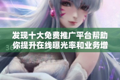 发现十大免费推广平台帮助你提升在线曝光率和业务增长