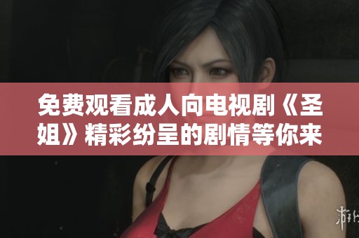 免费观看成人向电视剧《圣姐》精彩纷呈的剧情等你来体验