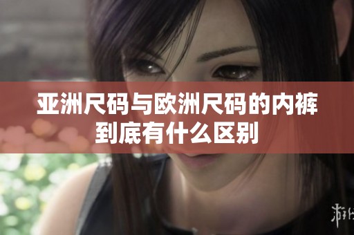 亚洲尺码与欧洲尺码的内裤到底有什么区别