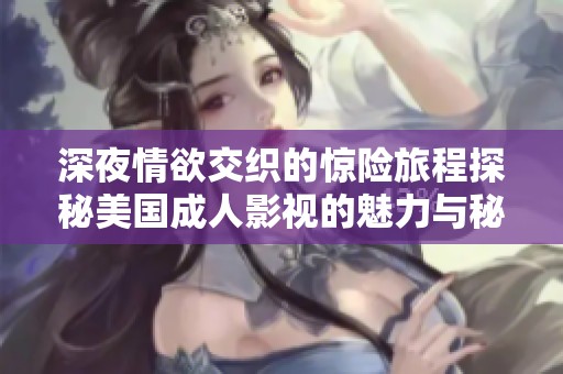 深夜情欲交织的惊险旅程探秘美国成人影视的魅力与秘密