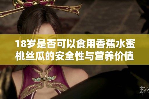 18岁是否可以食用香蕉水蜜桃丝瓜的安全性与营养价值分析