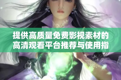 提供高质量免费影视素材的高清观看平台推荐与使用指南